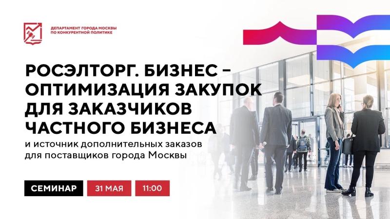 31 мая в 11:00 состоится очное мероприятие «Росэлторг.Бизнес — оптимизация закупок для заказчиков частного бизнеса и источник дополнительных заказов для поставщиков города Москвы»